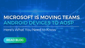 Microsoft is Moving Teams Android Devices to AOSP